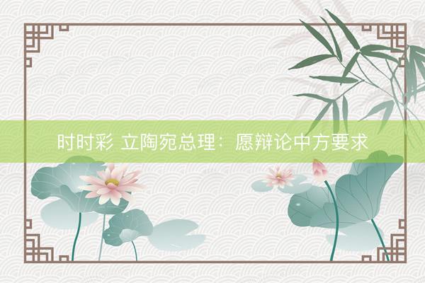 時(shí)時(shí)彩 立陶宛總理:愿辯論中方要求