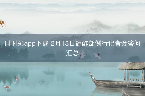 時時彩app下載 2月13日酬酢部例行記者會答問匯總