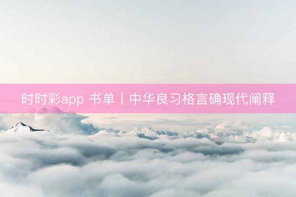 時時彩app 書單丨中華良習(xí)格言確現(xiàn)代闡釋