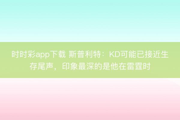 時時彩app下載 斯普利特：KD可能已接近生存尾聲，印象最深的是他在雷霆時
