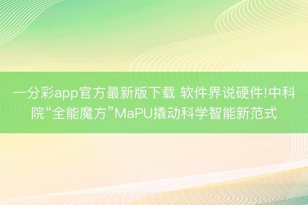 一分彩app官方最新版下載 軟件界說硬件!中科院“全能魔方”MaPU撬動科學智能新范式