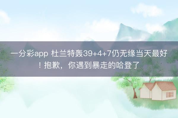一分彩app 杜蘭特轟39+4+7仍無緣當天最好! 抱歉，你遇到暴走的哈登了