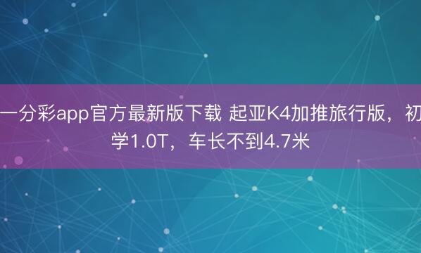 一分彩app官方最新版下載 起亞K4加推旅行版，初學1.0T，車長不到4.7米