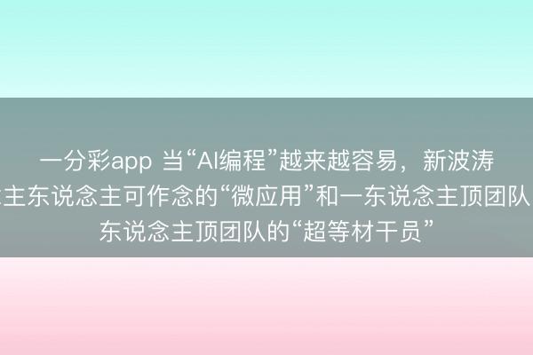 一分彩app 當(dāng)“AI編程”越來越容易，新波濤正出現(xiàn)：東說念主東說念主可作念的“微應(yīng)用”和一東說念主頂團隊的“超等材干員”