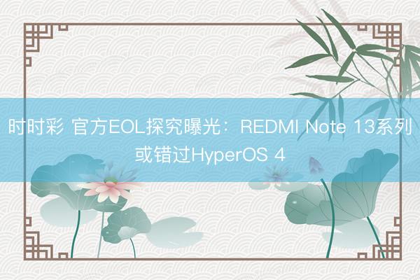 時(shí)時(shí)彩 官方EOL探究曝光:REDMI Note 13系列或錯(cuò)過HyperOS 4