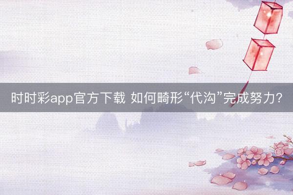 時時彩app官方下載 如何畸形“代溝”完成努力?