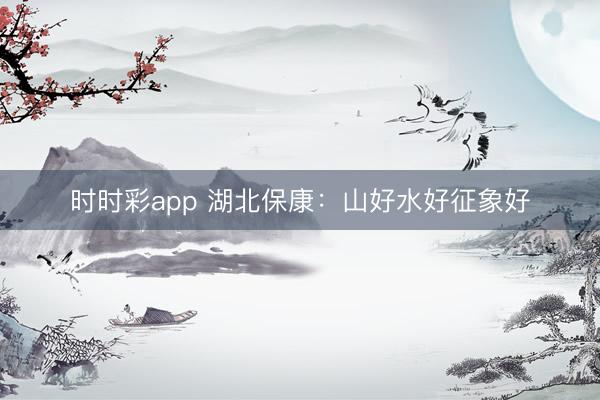 時(shí)時(shí)彩app 湖北保康:山好水好征象好
