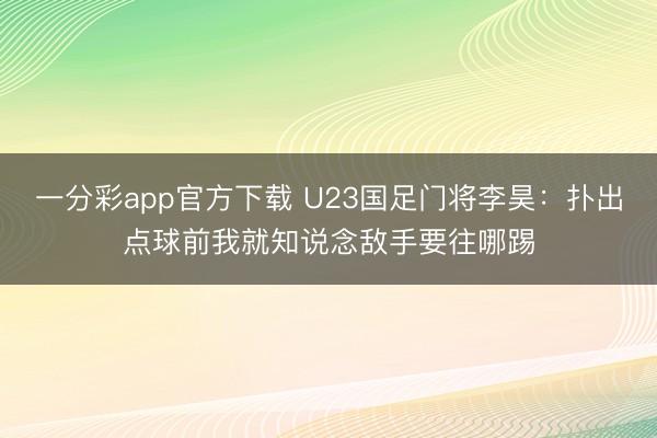 一分彩app官方下載 U23國足門將李昊：撲出點(diǎn)球前我就知說念敵手要往哪踢