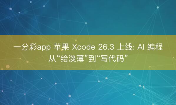 一分彩app 蘋果 Xcode 26.3 上線: AI 編程從“給淡薄”到“寫代碼”