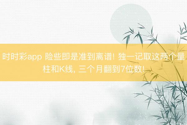 時時彩app 險些即是準到離譜! 獨一記取這兩個量柱和K線, 三個月翻到7位數!